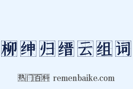 柳绅归缙云组词是什么意思的图片